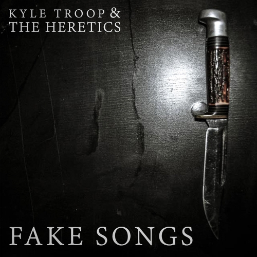 Kyle Troop & The Heretics - Fake Songs (2017)