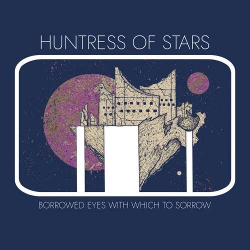 Huntress of Stars - Borrowed Eyes with Which to Sorrow (2020)